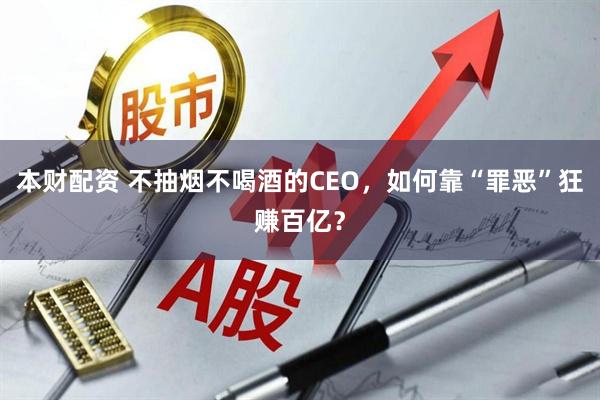 本财配资 不抽烟不喝酒的CEO，如何靠“罪恶”狂赚百亿？